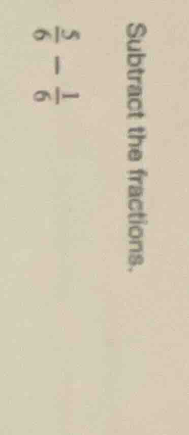 subtract the fractions. $\frac{5}{6} - \frac{1}{6}$
