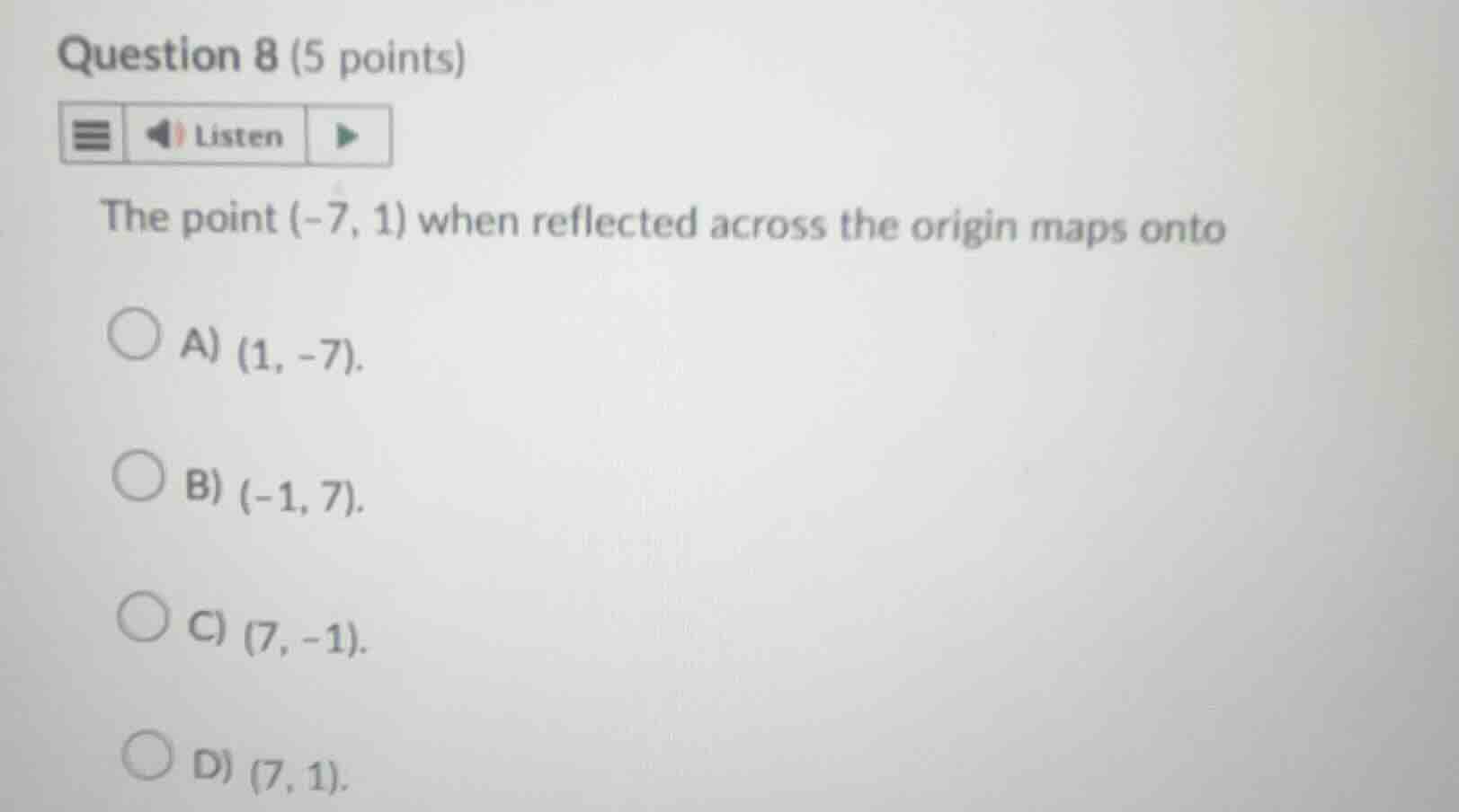 question 8 (5 points) listen the point (-7, 1) when reflected across th…