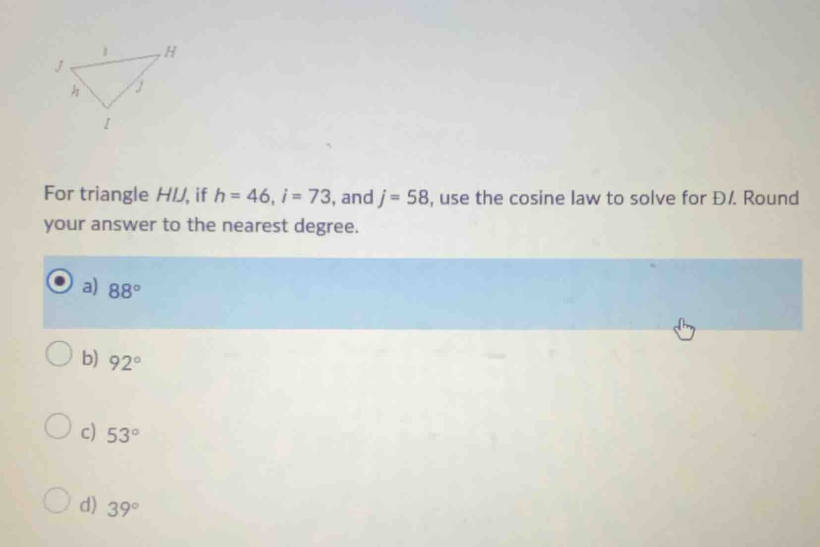 for triangle hij, if h = 46, i = 73, and j = 58, use the cosine law to …
