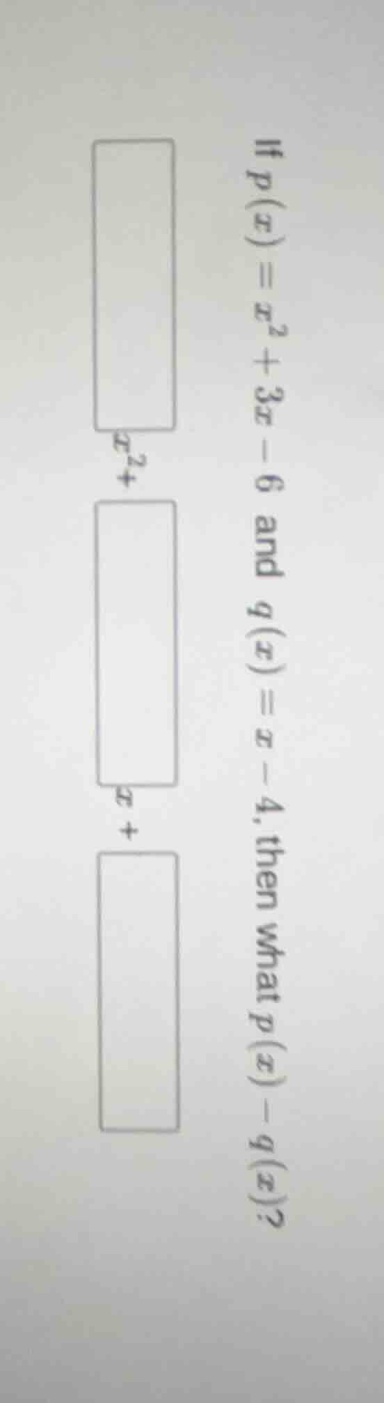 if $p(x)=x^2 + 3x - 6$ and $q(x)=x - 4$, then what $p(x)-q(x)$? $x^2 + …