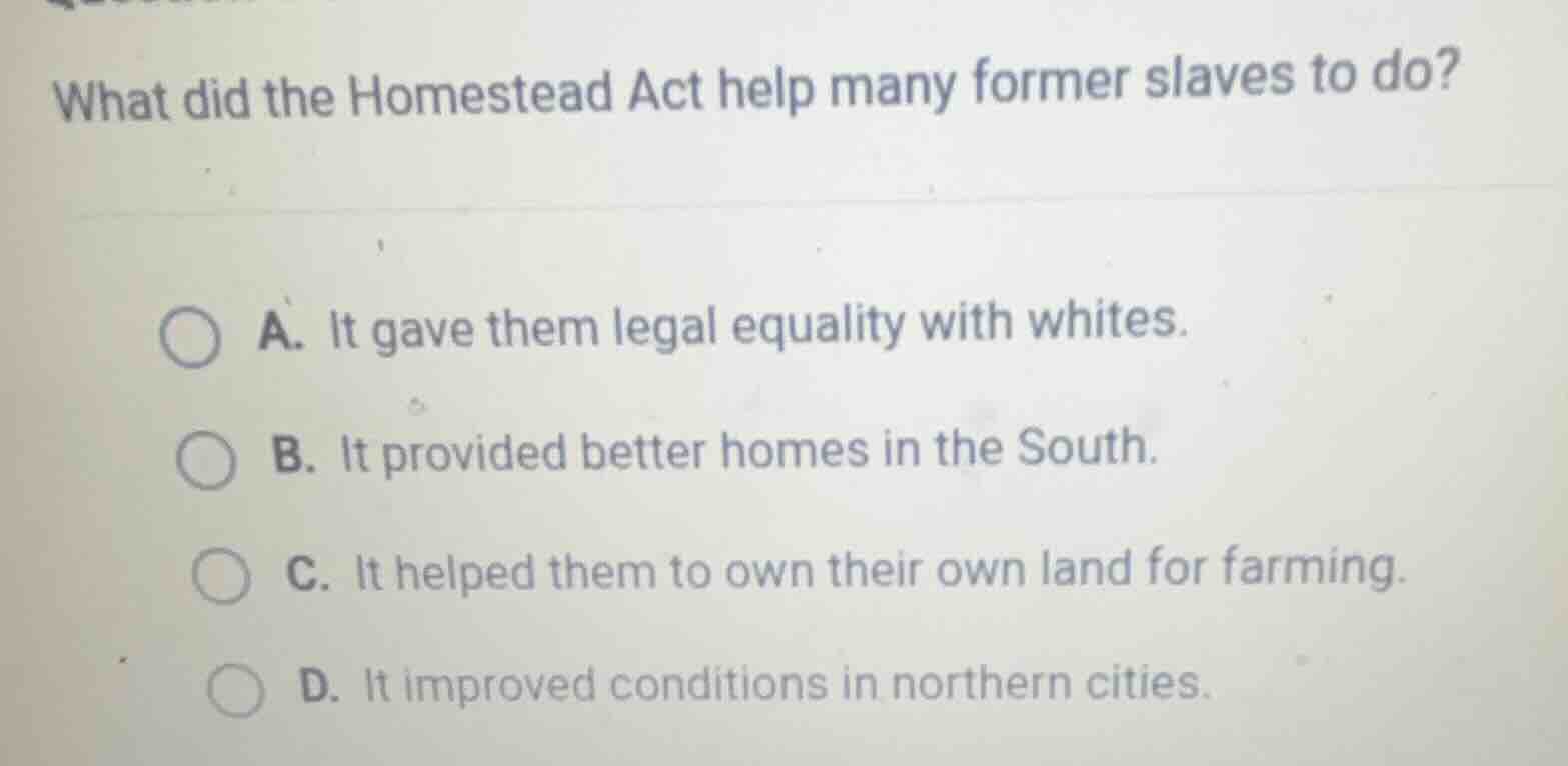 what did the homestead act help many former slaves to do? a. it gave th…