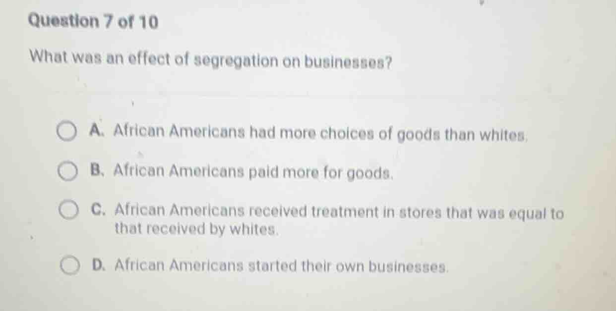 question 7 of 10 what was an effect of segregation on businesses? a. af…