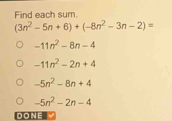 find each sum. (3n² − 5n + 6) + (−8n² − 3n − 2) = ○ −11n² − 8n − 4 ○ −1…