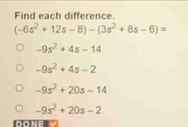find each difference. $(-6s^2 + 12s - 8) - (3s^2 + 8s - 6) =$ $\\circ$ …