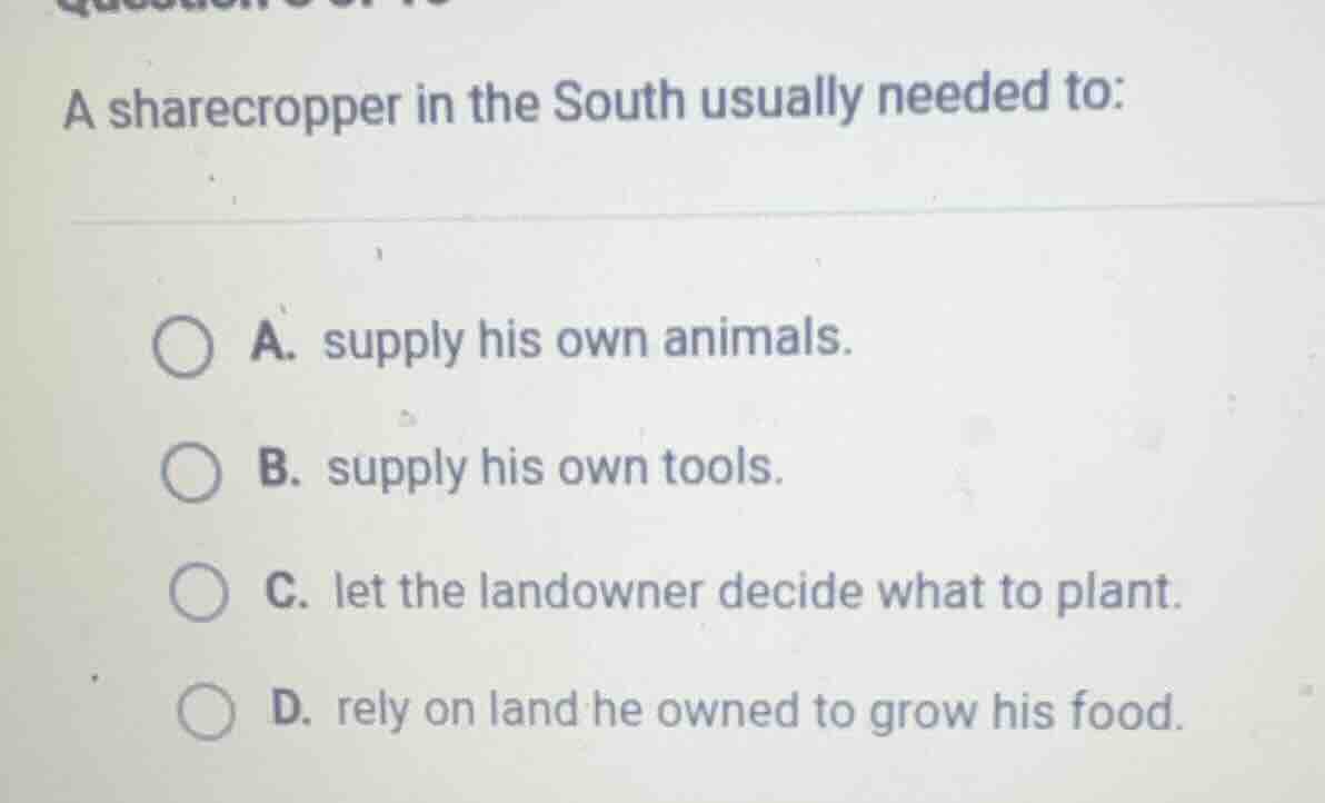 a sharecropper in the south usually needed to: a. supply his own animal…