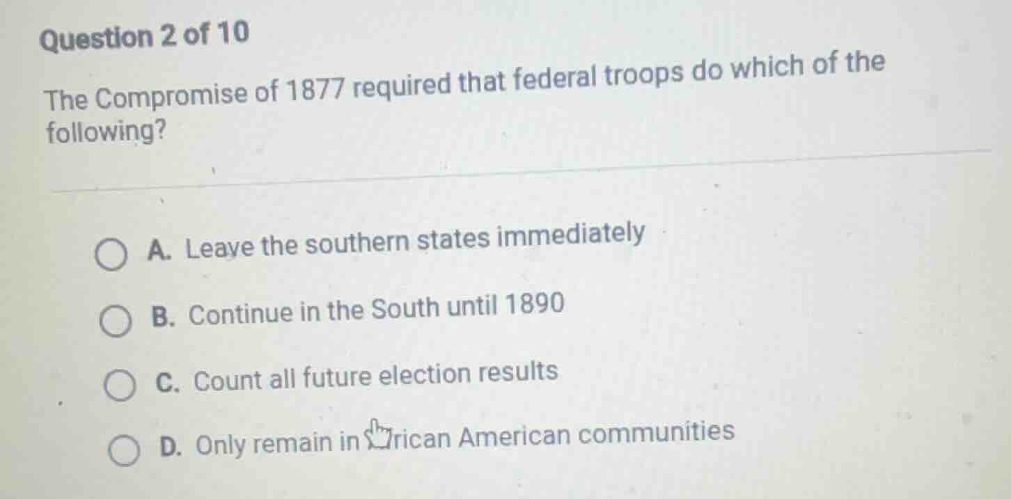 question 2 of 10 the compromise of 1877 required that federal troops do…