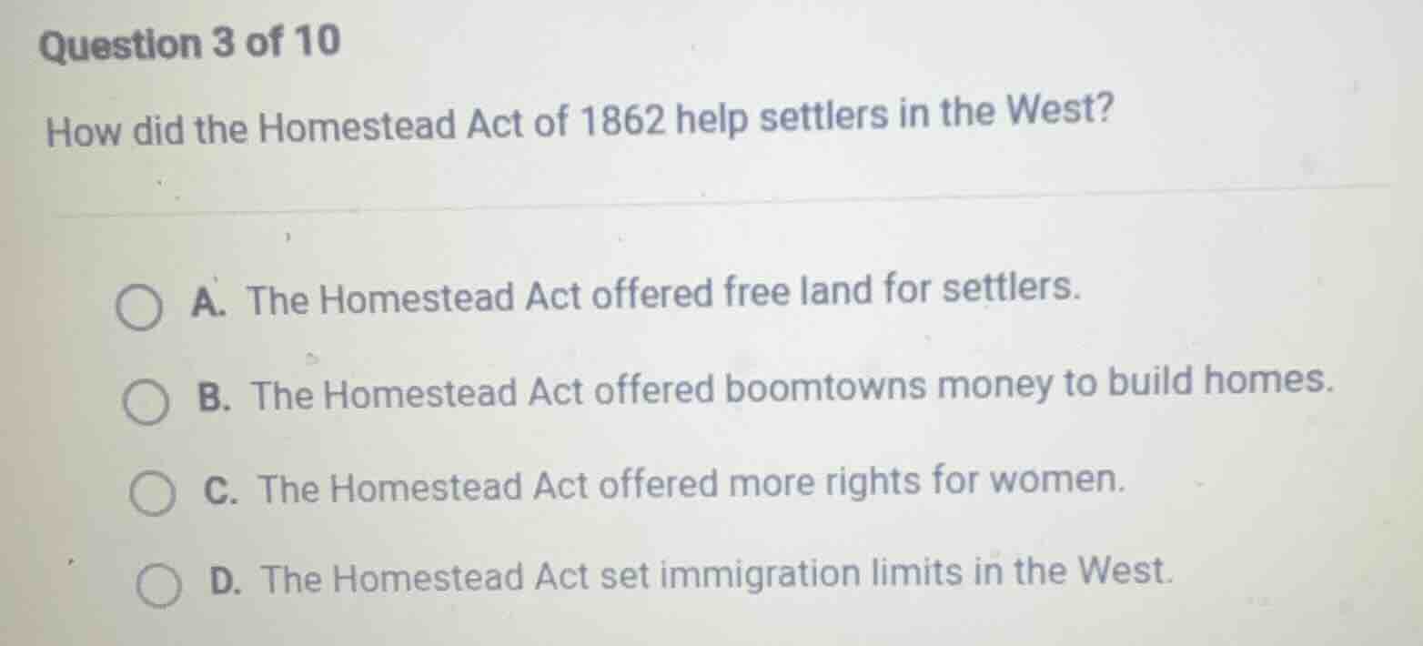 question 3 of 10 how did the homestead act of 1862 help settlers in the…