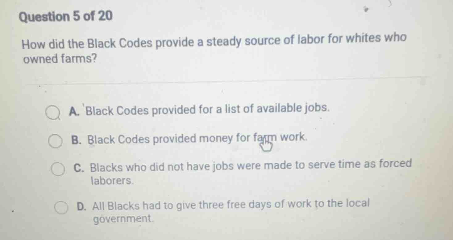 question 5 of 20 how did the black codes provide a steady source of lab…