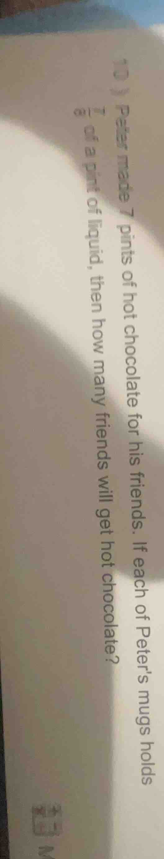 peter made 7 pints of hot chocolate for his friends. if each of peters …