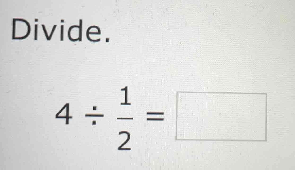 divide. $4 \\div \\frac{1}{2} = \\square$