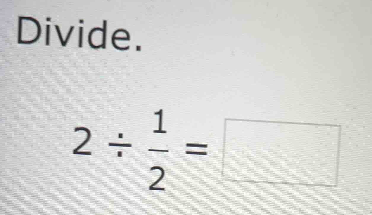 divide. $2 \\div \\frac{1}{2} = \\square$