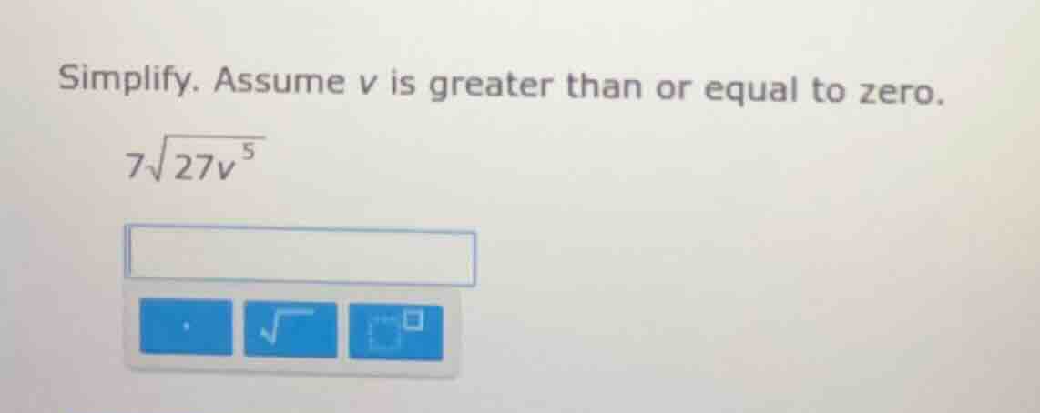 simplify. assume v is greater than or equal to zero. $7\\sqrt{27v^{5}}$