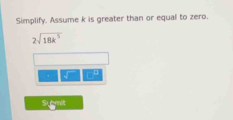 simplify. assume k is greater than or equal to zero. $2\\sqrt{18k^{5}}$