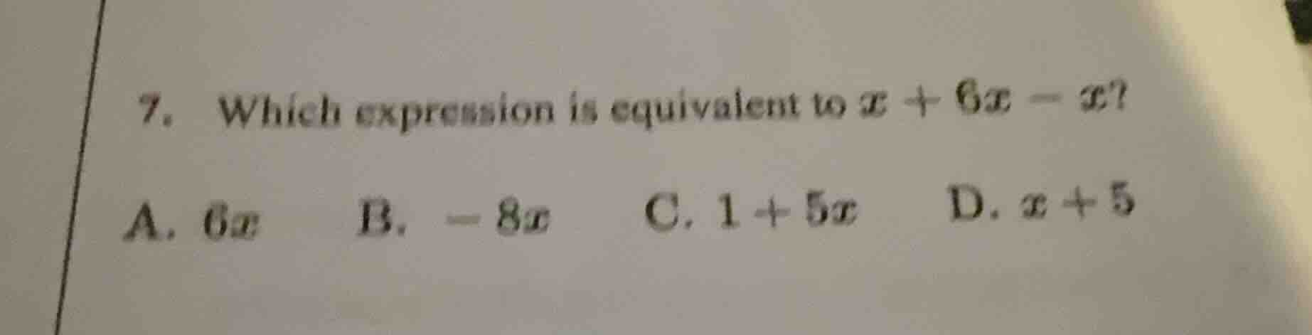 7. which expression is equivalent to $x + 6x - x$? a. $6x$ b. $-8x$ c. …