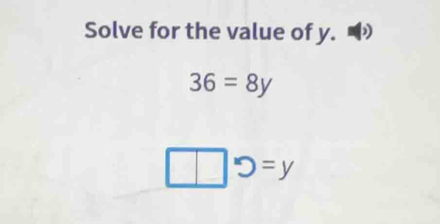solve for the value of y. 36 = 8y \\boxed{\\space} = y