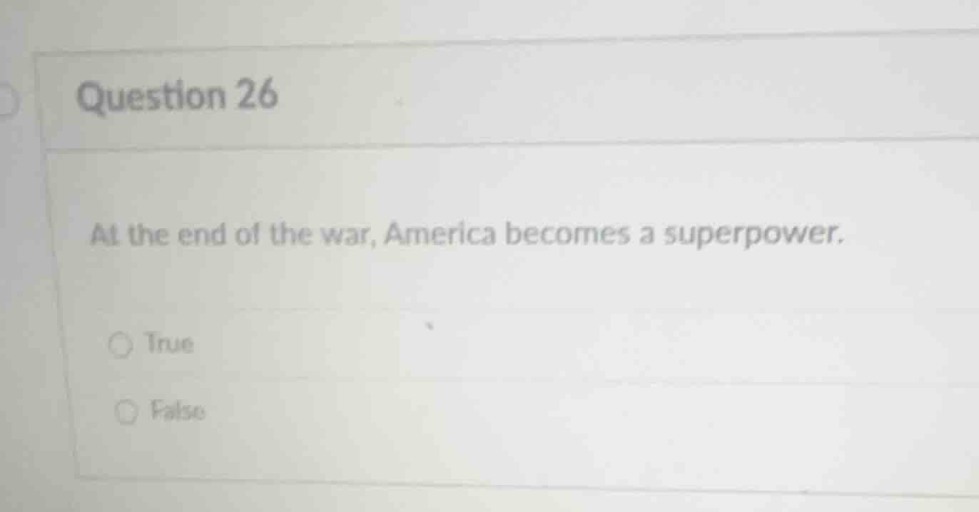 question 26 at the end of the war, america becomes a superpower. true f…
