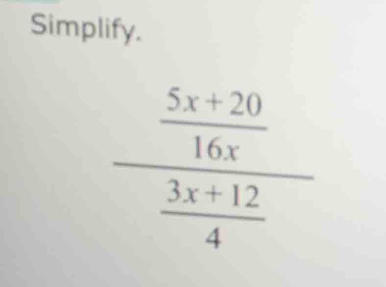 simplify. \\frac{\\frac{5x + 20}{16x}}{\\frac{3x + 12}{4}}
