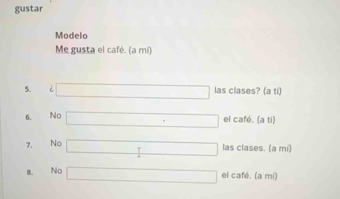 gustar modelo me gusta el café. (a mí) 5. ¿□ las clases? (a ti) 6. no □…