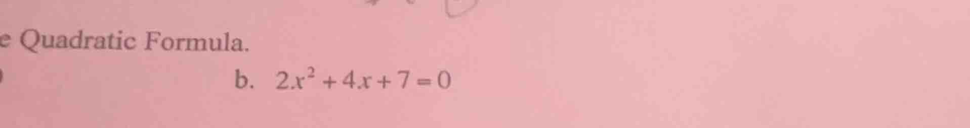 e quadratic formula. b. $2x^2 + 4x + 7 = 0$