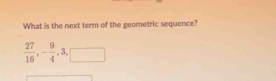 what is the next term of the geometric sequence? \\frac{27}{16}, -\\fra…