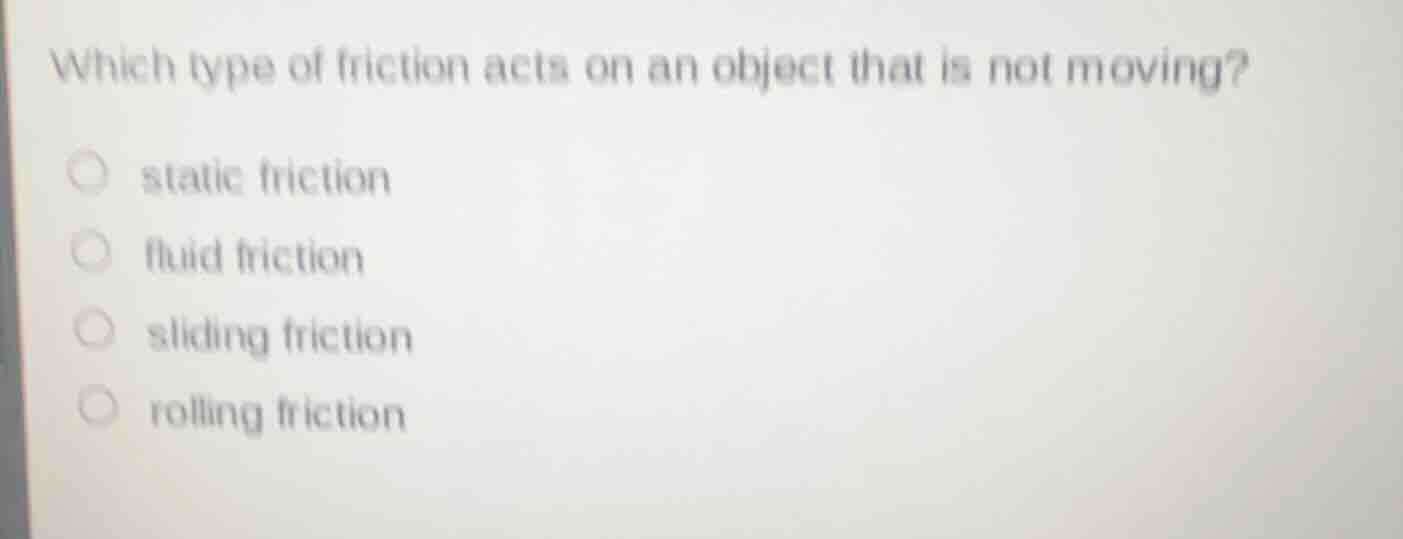 which type of friction acts on an object that is not moving? static fri…