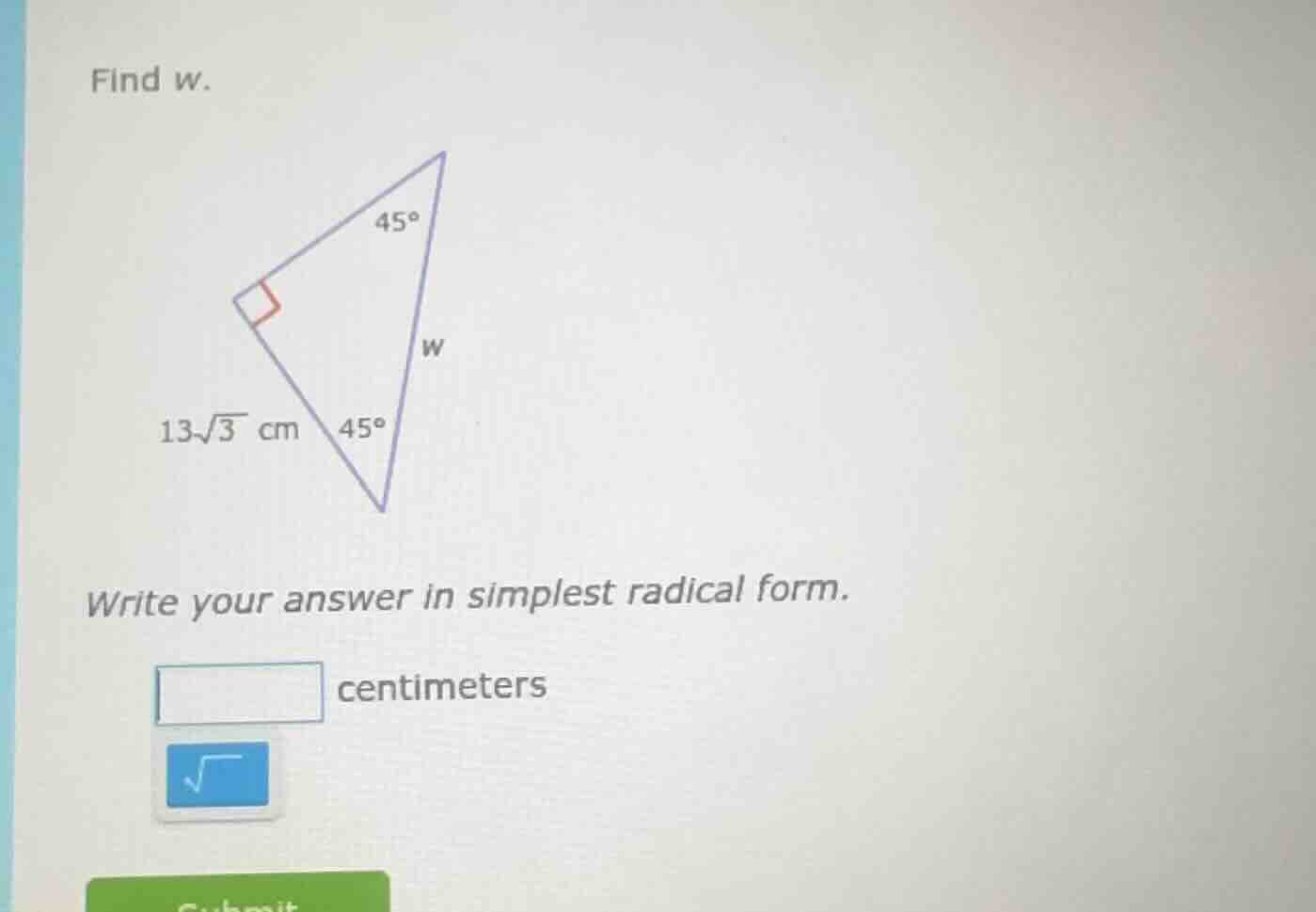 find w. right triangle with angles 45°, 45°, 90°, one leg 13√3 cm, the …