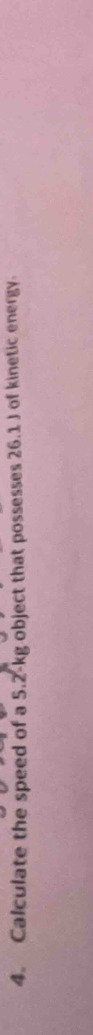 4. calculate the speed of a 5.2 kg object that possesses 26.1 j of kine…