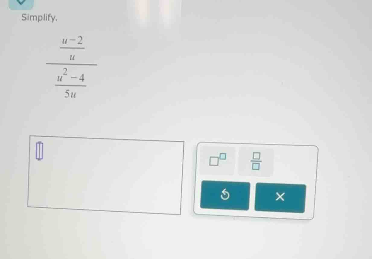 simplify. \\(\\dfrac{\\dfrac{u - 2}{u}}{\\dfrac{u^2 - 4}{5u}}\\)