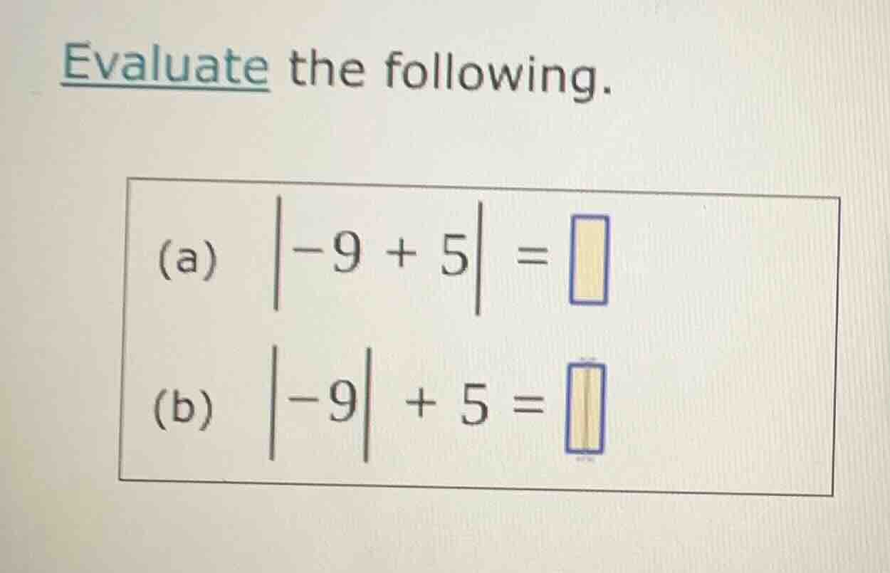 evaluate the following. (a) \\(\\left|-9 + 5\ ight| = \\square\\) (b) \…