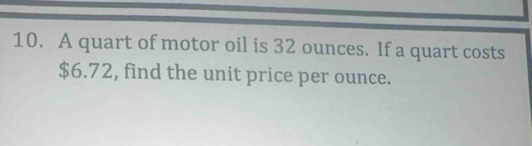 10. a quart of motor oil is 32 ounces. if a quart costs $6.72, find the…