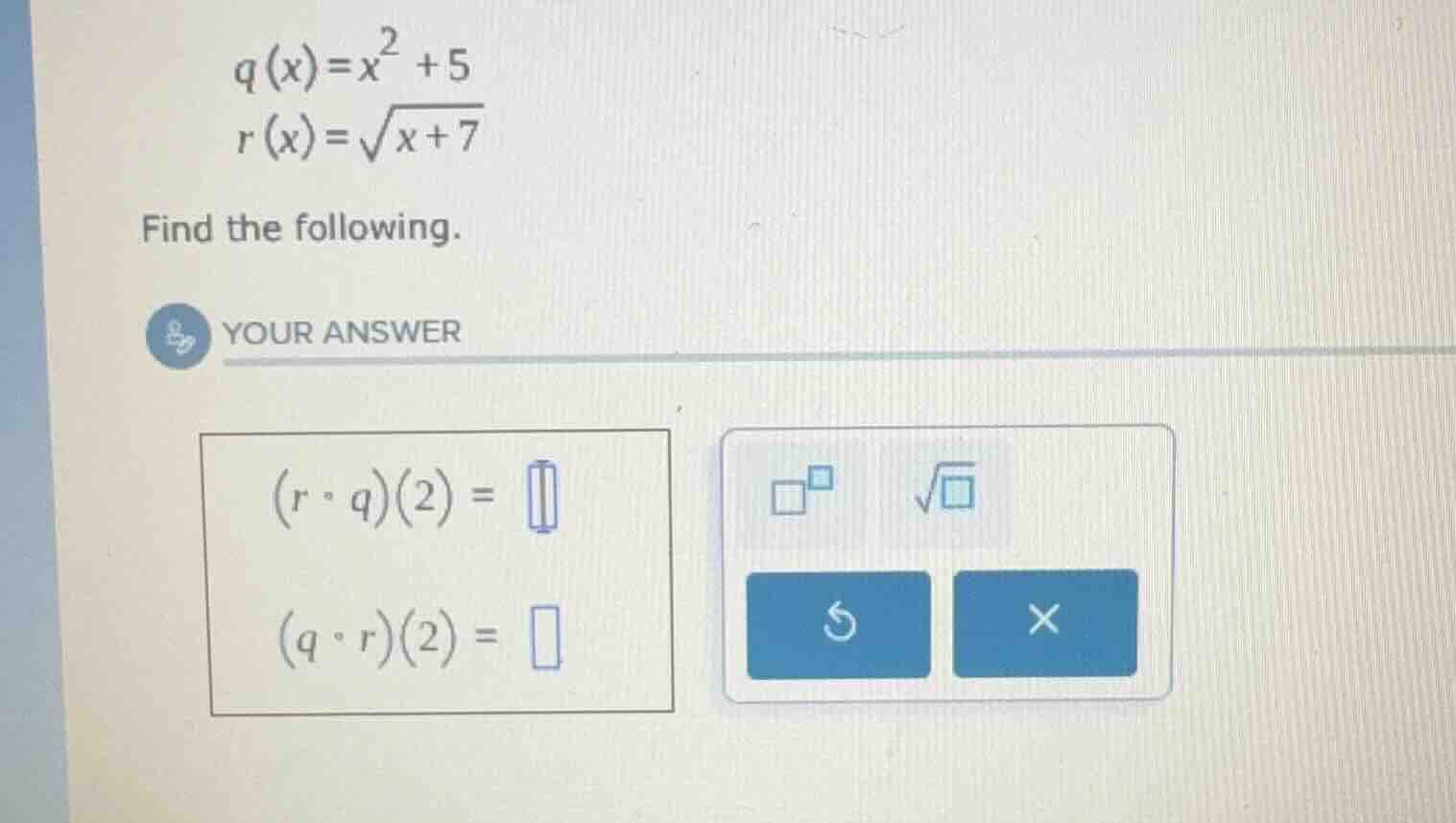 q(x)=x²+5 r(x)=√(x+7) find the following. (r∘q)(2) = (q∘r)(2) =
