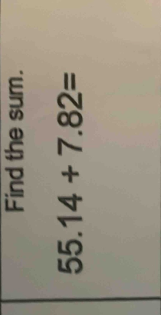 find the sum. 55.14 + 7.82=