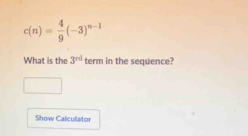 c(n) = \\frac{4}{9}(-3)^{n - 1} what is the 3^rd term in the sequence? …