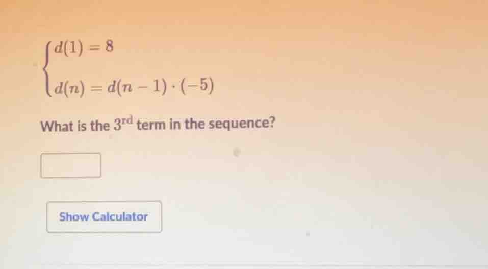 $$\begin{cases} d(1) = 8 \\ d(n) = d(n - 1) cdot (-5) end{cases}$$ what…