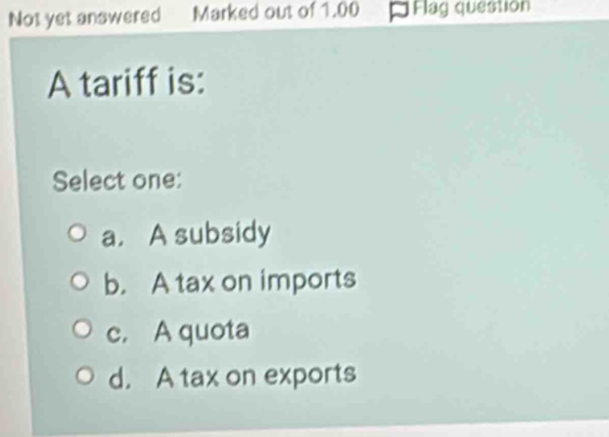 a tariff is: select one: a. a subsidy b. a tax on imports c. a quota d.…