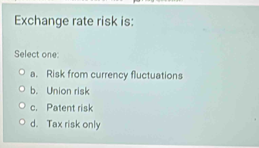 exchange rate risk is: select one: a. risk from currency fluctuations b…
