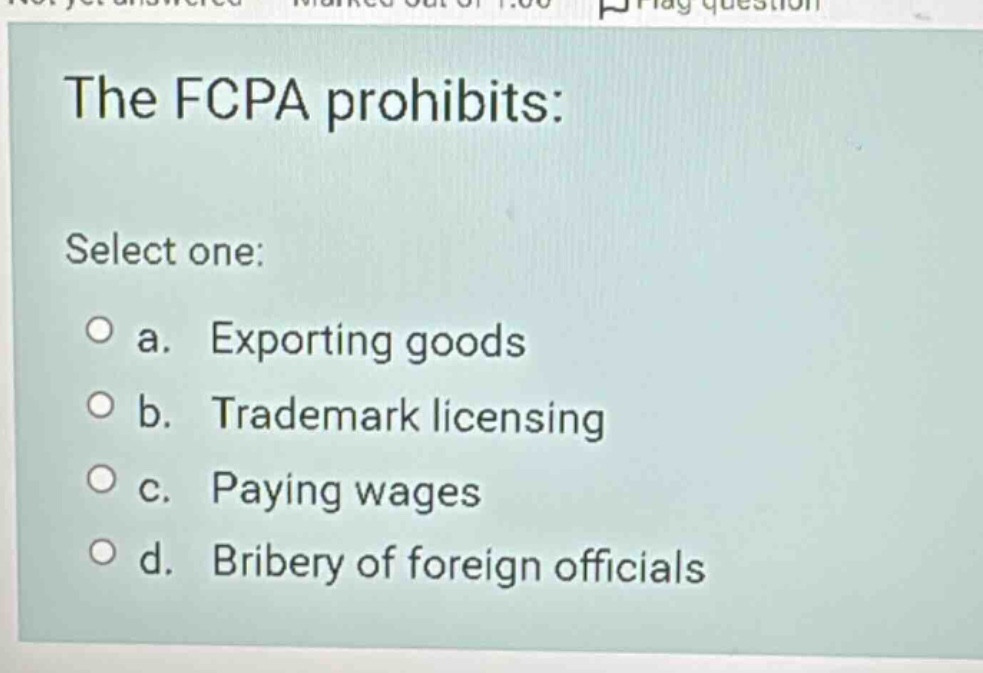 the fcpa prohibits: select one: a. exporting goods b. trademark licensi…