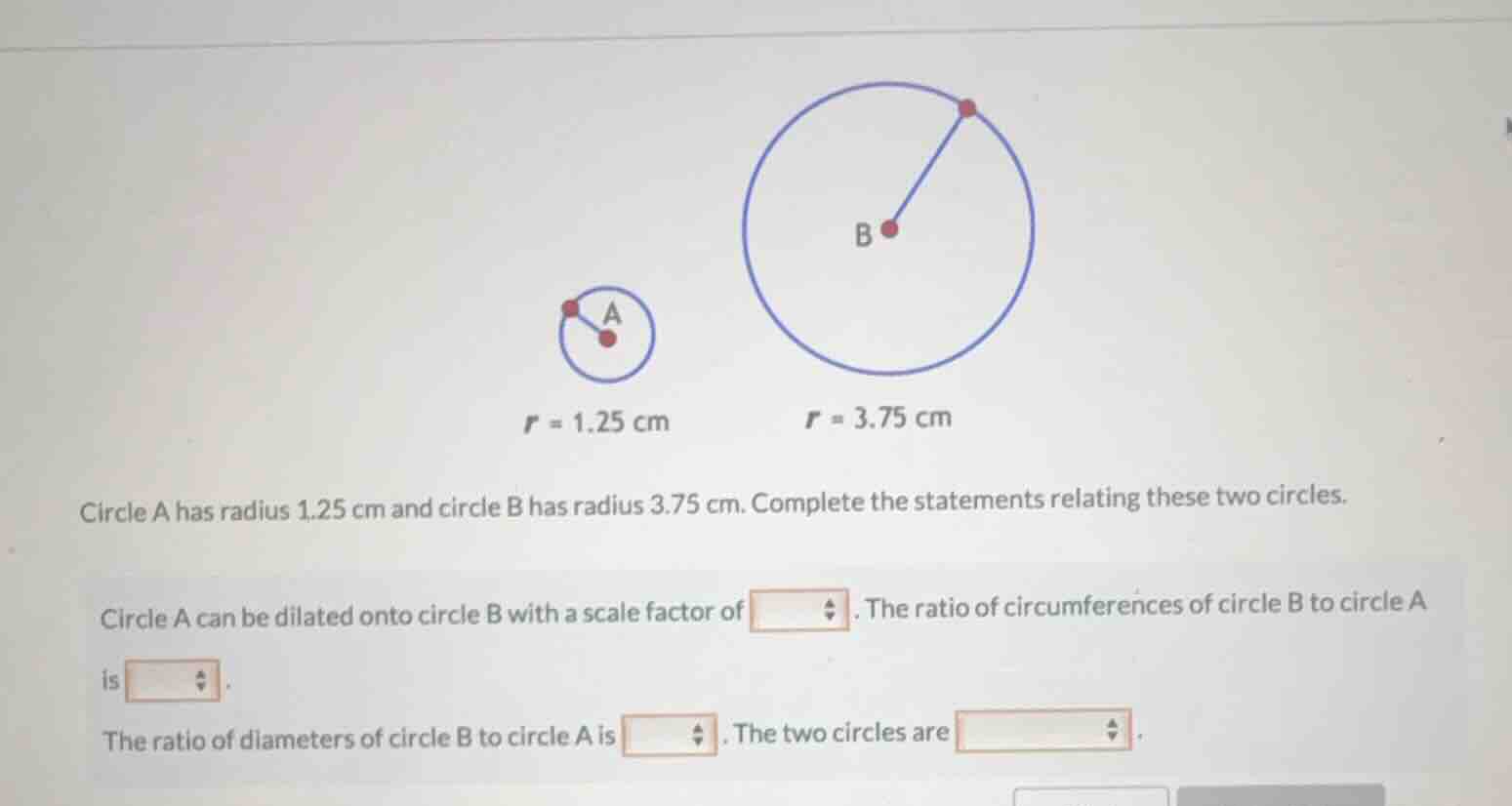 circle a has radius 1.25 cm and circle b has radius 3.75 cm. complete t…