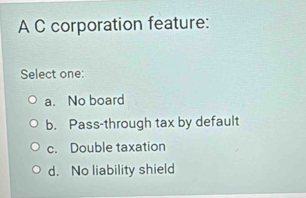 a c corporation feature: select one: a. no board b. pass-through tax by…