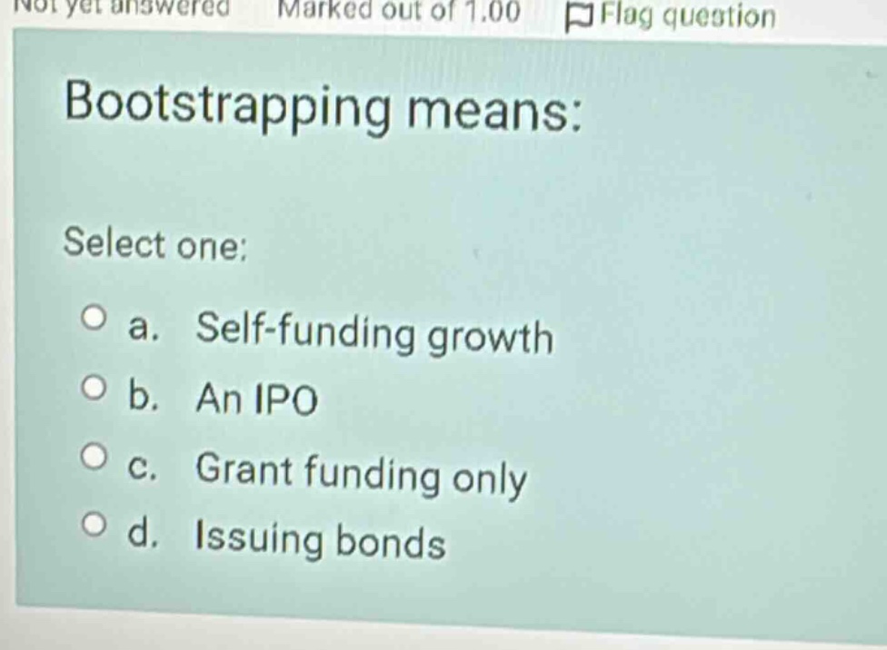 bootstrapping means: select one: a. self - funding growth b. an ipo c. …