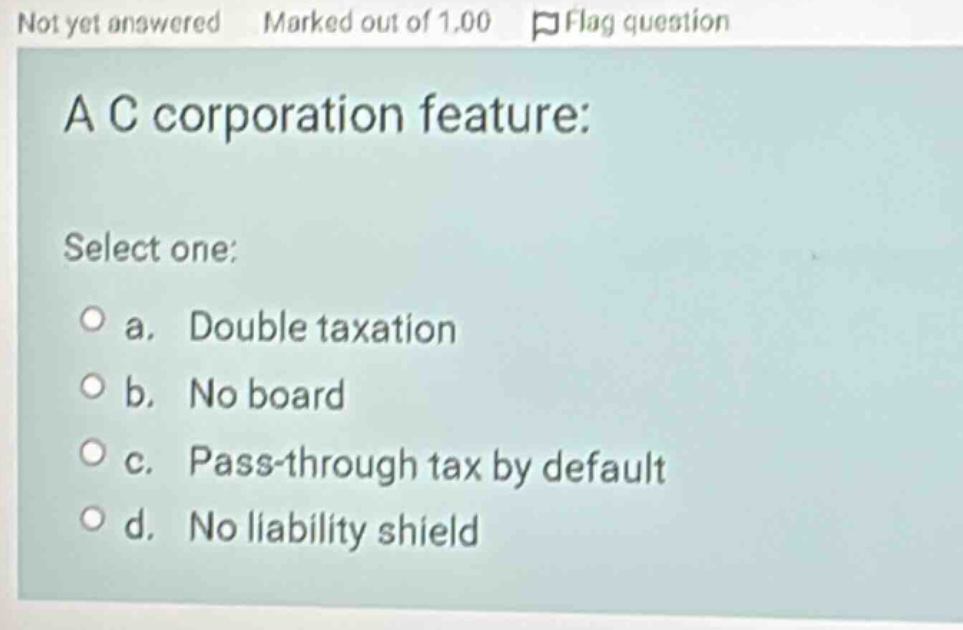 a c corporation feature: select one: a. double taxation b. no board c. …