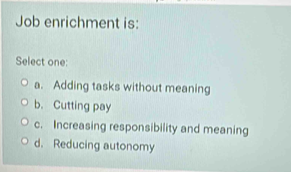 job enrichment is: select one: a. adding tasks without meaning b. cutti…
