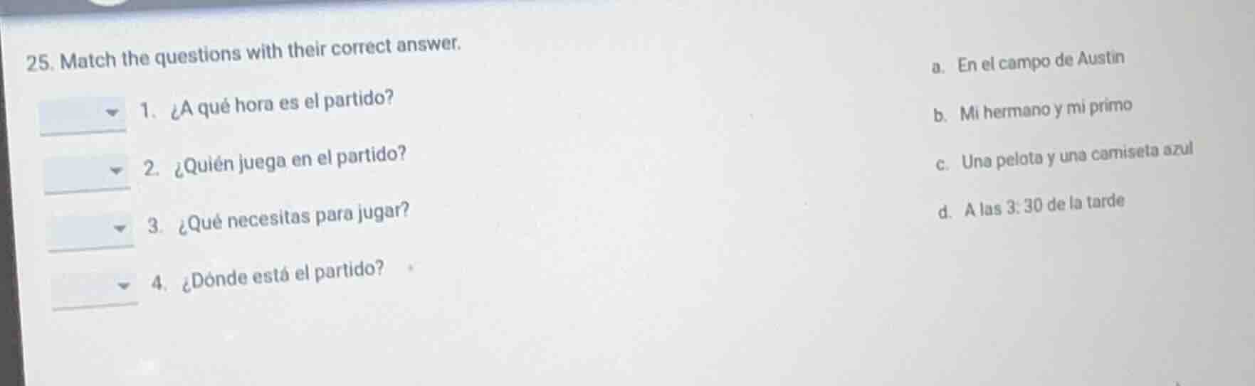25. match the questions with their correct answer. 1. ¿a qué hora es el…