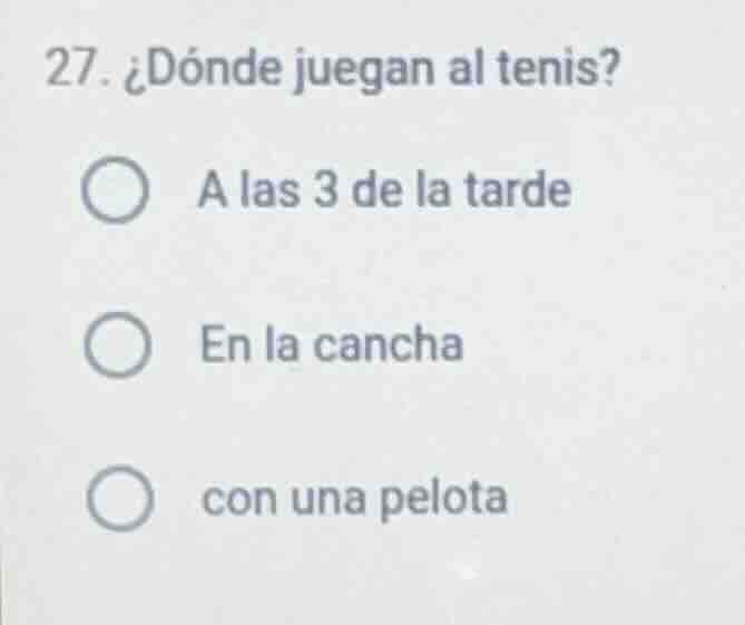 27. ¿dónde juegan al tenis? 〇 a las 3 de la tarde 〇 en la cancha 〇 con …
