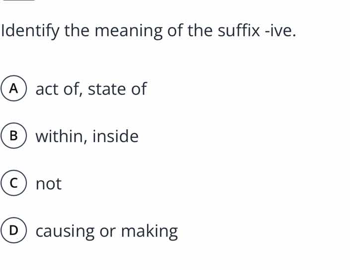 identify the meaning of the suffix -ive. a act of, state of b within, i…