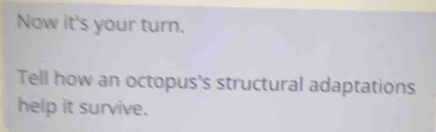 now its your turn. tell how an octopuss structural adaptations help it …