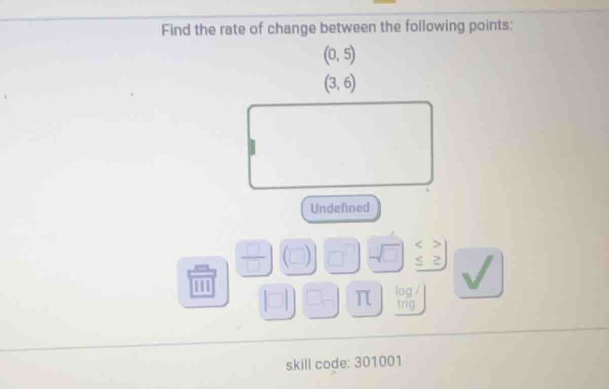 find the rate of change between the following points: (0, 5) (3, 6) inp…