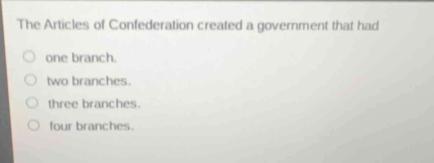 the articles of confederation created a government that had one branch.…