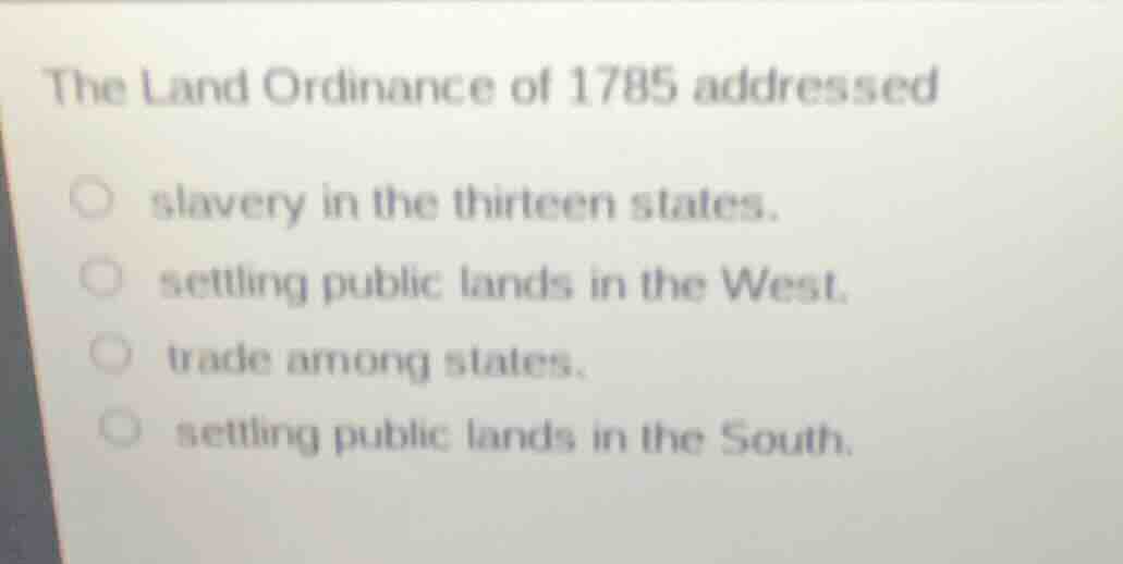 the land ordinance of 1785 addressed ○ slavery in the thirteen states. …