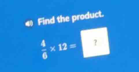 find the product. $\frac{4}{6} \times 12 = ?$